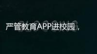 严管教育APP进校园，珠海出台十项措施