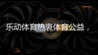 乐动体育热衷体育公益，收获体育梦想!
