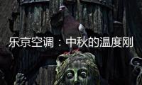 乐京空调：中秋的温度刚刚好