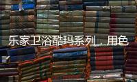 乐家卫浴酷玛系列，用色彩美学带来全新卫浴体验