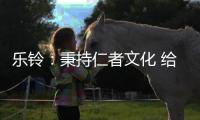 乐铃
：秉持仁者文化 给消费者更多惊喜与感动