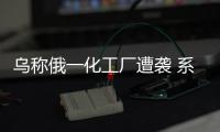 乌称俄一化工厂遭袭 系俄军火供应关键环节