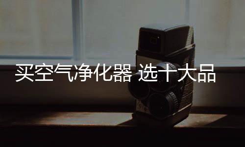 消费者公认的气净价格实惠
