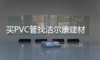 买PVC管找洁尔康建材
，一个值得信赖的合作伙伴