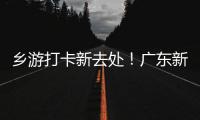 乡游打卡新去处
！广东新增2个国家级旅游休闲街区