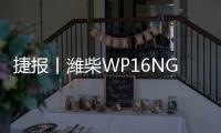 捷报丨潍柴WP16NG