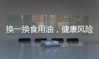 换一换食用油，健康风险大大降低
！