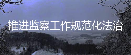监察解中监察实践和制度成果