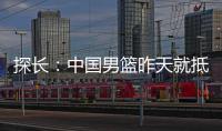 探长：中国男篮昨天就抵达荷兰 准备与后者国家队的两场热身赛