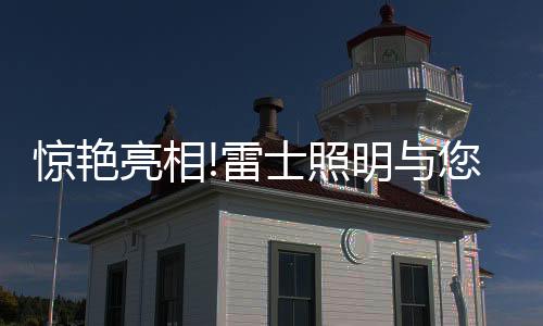 惊艳用照明科技创造美好生活