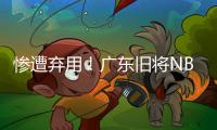 惨遭弃用！广东旧将NBL都上不了场 朱芳雨放弃他没错