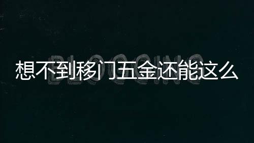 呈现出优雅高级的门金美感