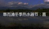 惠而浦冬季热水器节：直降1300元，还有惊喜福利!