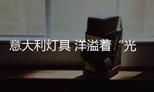 灯具的意大溢种类繁多