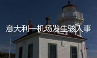 意大利一机场发生骇人事故
，35岁男子闯入机场跑道
，被滑行飞机吸入引擎身亡�，全部航班取消