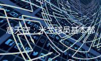 意天空：米兰球员基本都在内洛留宿
，三餐有严格时间安排