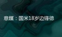 意媒
：国米18岁边锋德皮耶里纯租借加盟意乙尤维斯塔比亚