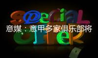 意媒：意甲多家俱乐部将更换前锋，交易相互关联错综复杂