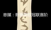 意媒：新赛季欧冠联赛阶段排名将决定淘汰赛主客场顺序