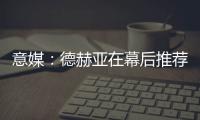 意媒：德赫亚在幕后推荐林德洛夫�，佛罗伦萨准备为其送上报价