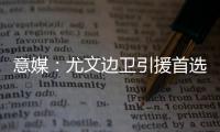 意媒：尤文边卫引援首选塔瓦雷斯	，拉齐奥要价至少3500万欧