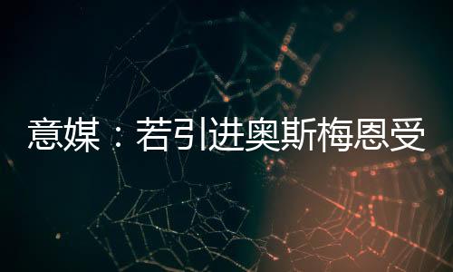 尽管引进奥斯梅恩可能受挫