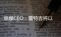意媒CEO：雷特吉将以7000万欧元加盟胡拜尔库迪西亚