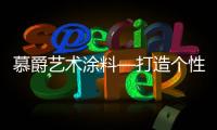 慕爵艺术涂料—打造个性家居世界，让你从此爱上回家!