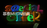 慕泰MUTAI锁具：“锁住”时间