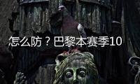 怎么防�？巴黎本赛季10人参与进球12+：登贝莱52场造51球最多