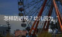 怎样防近视？幼儿园为“第一道关口”