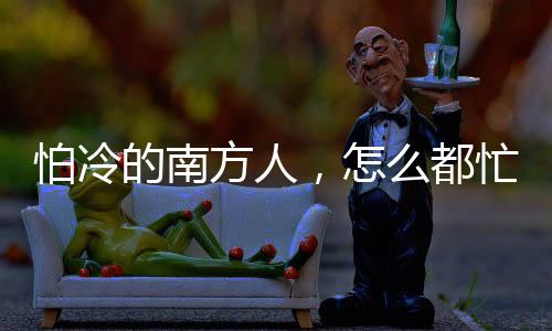 南都忙冬东北游超乎寻常地热