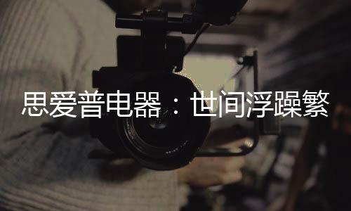 思爱普电器以爱造精品
