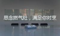 思念燃气灶�，满足你对烹饪的讲究