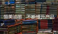 恒美油墨
：不断提升产品品质 提高市场影响力