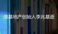 恒基地产创始人李兆基逝世，享年97岁