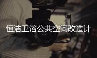 恒洁卫浴公共空间改造计划开启�，助力打造城市品质生活