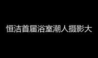 恒洁首届浴室潮人摄影大赛，说出你的浴室故事