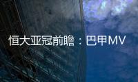恒大亚冠前瞻：巴甲MVP对决 穆里奇欲破球荒