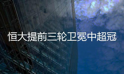 冕中恒大2-1再次取得领先