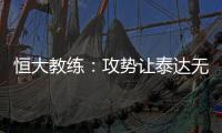 恒大教练：攻势让泰达无法反击 对这场比赛非常满意