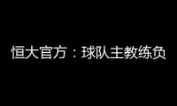 恒大官方：球队主教练负责制改为总经理负责