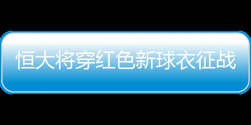 恒大身穿黄色的客场球衣出战