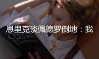 恩里克谈佩德罗倒地�：我太蠢了，我碰了他一下他就倒地了
