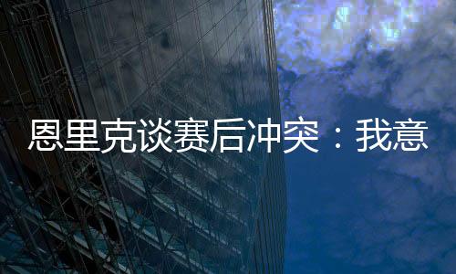 克谈我跑过去将球员们分开