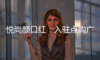 悦尚颜口红
：入驻点购广场
，实现品牌品效双重价值赋