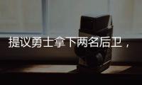 提议勇士拿下两名后卫，可辅佐库里
，关系户赛斯库里要加入勇士