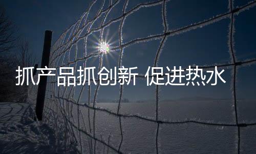 从而建立稳固的热水客户关系