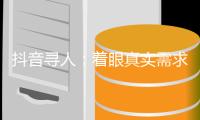 抖音寻人
：着眼真实需求
，追求长期价值