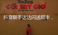 抖音联手达达闪送顺丰�，正面“硬刚”美团阿里?